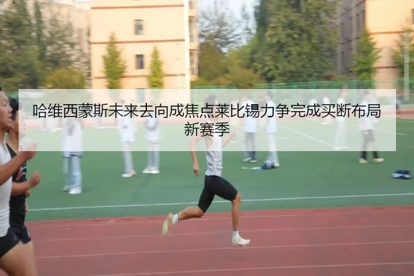 哈维西蒙斯未来去向成焦点莱比锡力争完成买断布局新赛季