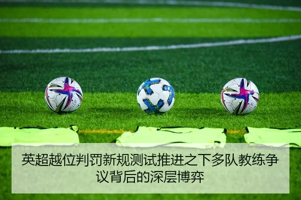 英超越位判罚新规测试推进之下多队教练争议背后的深层博弈